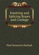 Knotting and Splicing Ropes and Cordage, Paul Nooncree Hasluck 