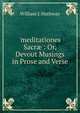 'meditationes Sacr?': Or, Devout Musings in Prose and Verse, William J. Hathway 