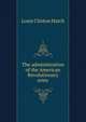 The administration of the American Revolutionary army, Louis Clinton Hatch 