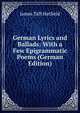 German Lyrics and Ballads: With a Few Epigrammatic Poems (German Edition), James Taft Hatfield 