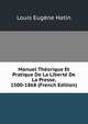 Manuel Theorique Et Pratique De La Liberte De La Presse, 1500-1868 (French Edition), Louis Eugene Hatin 