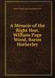 A Memoir of the Right Hon. William Page Wood, Baron Hatherley, Baron William Page Wood Hatherley 