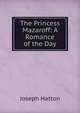 The Princess Mazaroff: A Romance of the Day, Joseph Hatton 