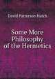 Some More Philosophy of the Hermetics., David Patterson Hatch 