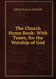 The Church Hymn Book: With Tunes, for the Worship of God, Edwin Francis Hatfield 