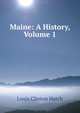 Maine: A History, Volume 1, Louis Clinton Hatch 