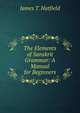 The Elements of Sanskrit Grammar: A Manual for Beginners, James T. Hatfield 