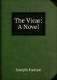 The Vicar: A Novel, Joseph Hatton 