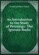 An Introduction to the Study of Petrology: The Igneous Rocks, Frederick Henry Hatch 