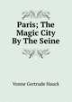 Paris; The Magic City By The Seine, Vonne Gertrude Hauck 