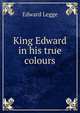 King Edward in his true colours, Edward Legge 
