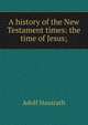 A history of the New Testament times: the time of Jesus;, Adolf Hausrath 
