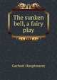The sunken bell, a fairy play, Gerhart Hauptmann 