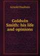 Goldwin Smith: his life and opinions, Arnold Haultain 