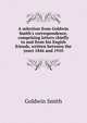 A selection from Goldwin Smith's correspondence, comprising letters chiefly to and from his Engish friends, written between the years 1846 and 1910, Goldwin Smith 