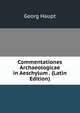 Commentationes Archaeologicae in Aeschylum . (Latin Edition), Georg Haupt 