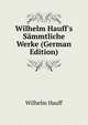 Wilhelm Hauff's S?mmtliche Werke (German Edition), Wilhelm Hauff 