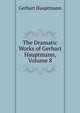 The Dramatic Works of Gerhart Hauptmann, Volume 8, Gerhart Hauptmann 