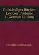 Vollstandiges Bucher-Lexicon ., Volume 1 (German Edition), Christian Gottlob Kayser 