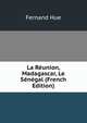 La Reunion, Madagascar, Le Senegal (French Edition), Fernand Hue 