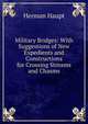 Military Bridges: With Suggestions of New Expedients and Constructions for Crossing Streams and Chasms, Herman Haupt 