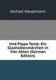 Und Pippa Tanzt: Ein Glash?ttenm?rchen in Vier Akten (German Edition), Gerhart Hauptmann 