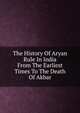 The History Of Aryan Rule In India From The Earliest Times To The Death Of Akbar, 
