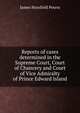 Reports of cases determined in the Supreme Court, Court of Chancery and Court of Vice Admiralty of Prince Edward Island, James Horsfield Peters 