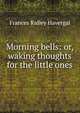 Morning bells: or, waking thoughts for the little ones, Frances Ridley Havergal 