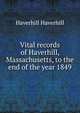 Vital records of Haverhill, Massachusetts, to the end of the year 1849, Haverhill Haverhill 