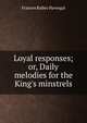 Loyal responses; or, Daily melodies for the King's minstrels, Frances Ridley Havergal 