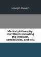 Mental philosophy: microform including the intellect, sensibilities, and will, Joseph Haven 