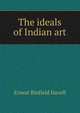 The ideals of Indian art, Ernest Binfield Havell 