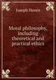Moral philosophy, including theoretical and practical ethics, Joseph Haven 