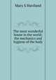 The most wonderful house in the world; the mechanics and hygiene of the body, Mary S Haviland 