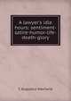 A lawyer's idle hours: sentiment-satire-humor-life-death-glory, C Augustus Haviland 
