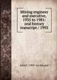 Mining engineer and executive, 1935 to 1981: oral history transcript / 1992, John F. 1909- ive Havard 