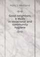Good neighbors; a study in vocational and community hygiene, Mary S Haviland 