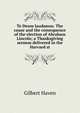 Te Deum laudamus. The cause and the consequence of the election of Abraham Lincoln; a Thanksgiving sermon delivered in the Harvard st, Gilbert Haven 