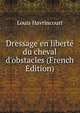 Dressage en libert? du cheval d'obstacles (French Edition), Louis Havrincourt 