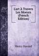 L'art ? Travers Les Moeurs (French Edition), Henry Havard 