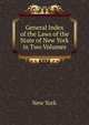 General Index of the Laws of the State of New York in Two Volumes, New York 