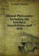 Mental Philosophy Including the Intellect, Sensibilities, and Will, Joseph Haven 