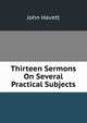 Thirteen Sermons On Several Practical Subjects, John Havett 