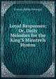 Loyal Responses: Or, Daily Melodies for the King'S Minstrels Hymns., Frances Ridley Havergal 
