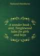 A wonder book ; and, Tanglewood tales for girls and boys, Nathaniel Hawthorne 