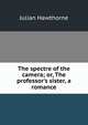 The spectre of the camera; or, The professor's sister, a romance, Julian Hawthorne 
