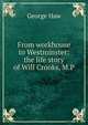 From workhouse to Westminster: the life story of Will Crooks, M.P., George Haw 