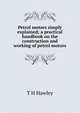 Petrol motors simply explained; a practical handbook on the construction and working of petrol motors, T H Hawley 