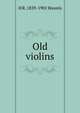 Old violins, H R. 1839-1901 Haweis 